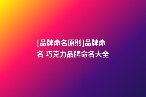 [品牌命名原則]品牌命名 巧克力品牌命名大全-第1張-商標起名-玄機派